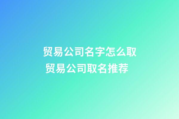 贸易公司名字怎么取 贸易公司取名推荐